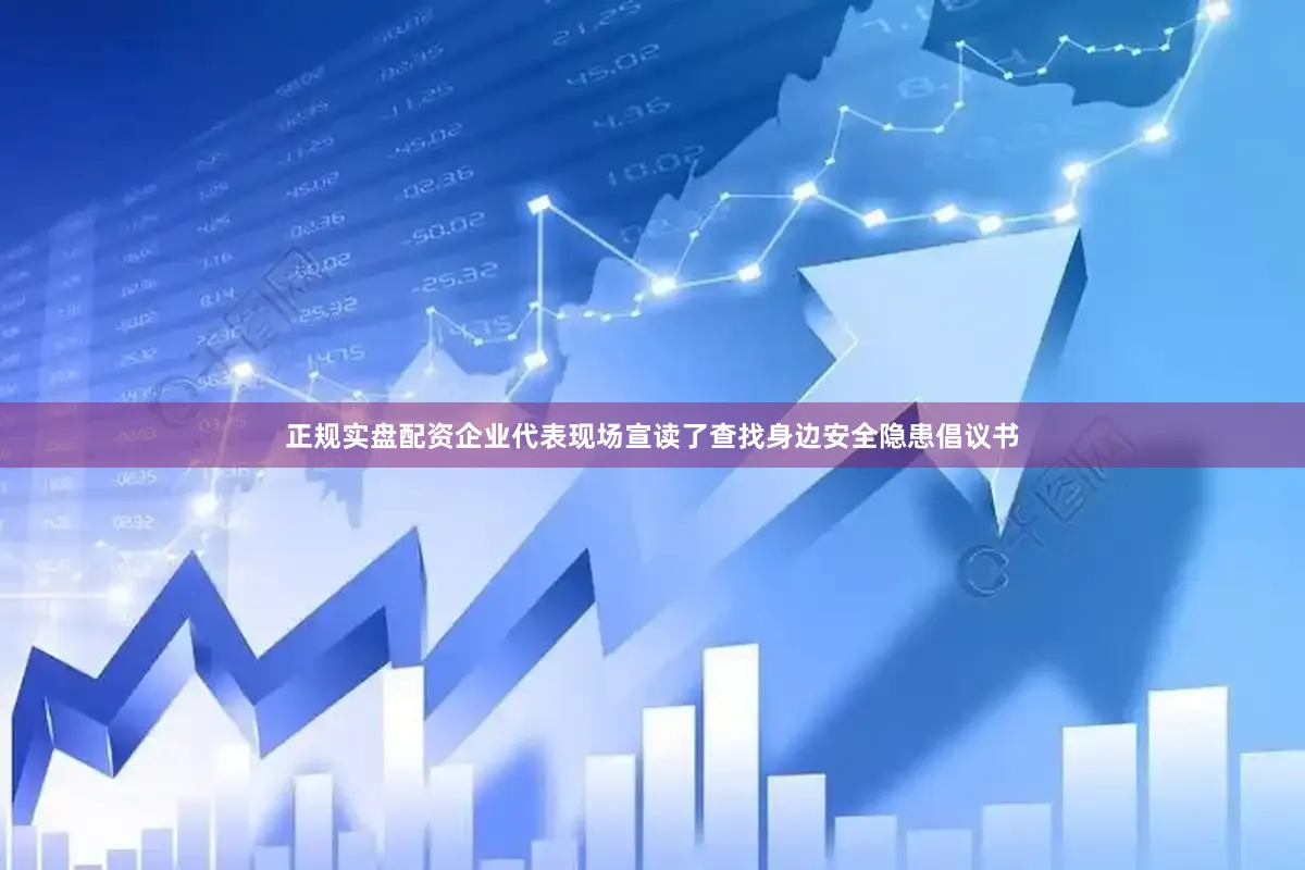 正规实盘配资企业代表现场宣读了查找身边安全隐患倡议书