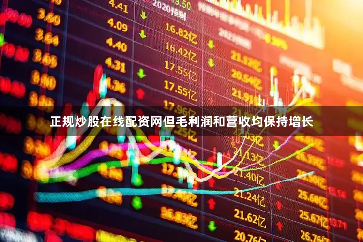 正规炒股在线配资网但毛利润和营收均保持增长