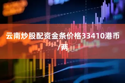 云南炒股配资金条价格33410港币/两