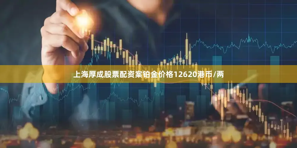 上海厚成股票配资案铂金价格12620港币/两