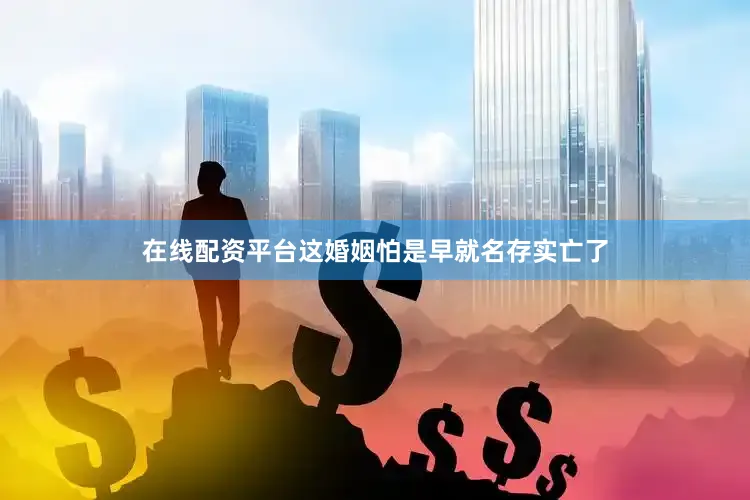 在线配资平台这婚姻怕是早就名存实亡了