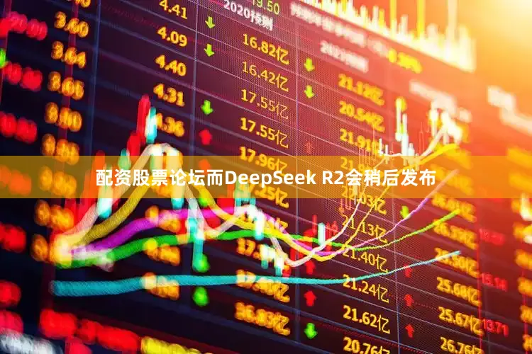 配资股票论坛而DeepSeek R2会稍后发布