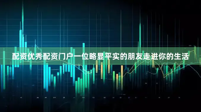 配资优秀配资门户一位略显平实的朋友走进你的生活