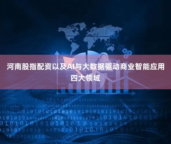河南股指配资以及AI与大数据驱动商业智能应用四大领域