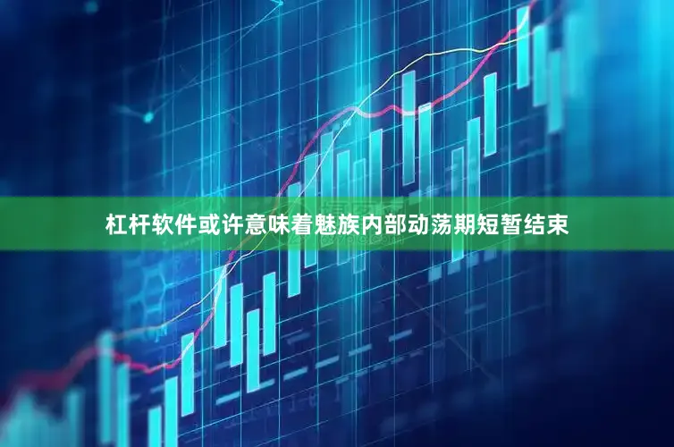 杠杆软件或许意味着魅族内部动荡期短暂结束