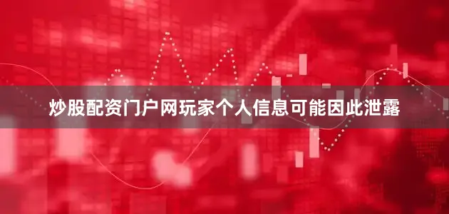 炒股配资门户网玩家个人信息可能因此泄露