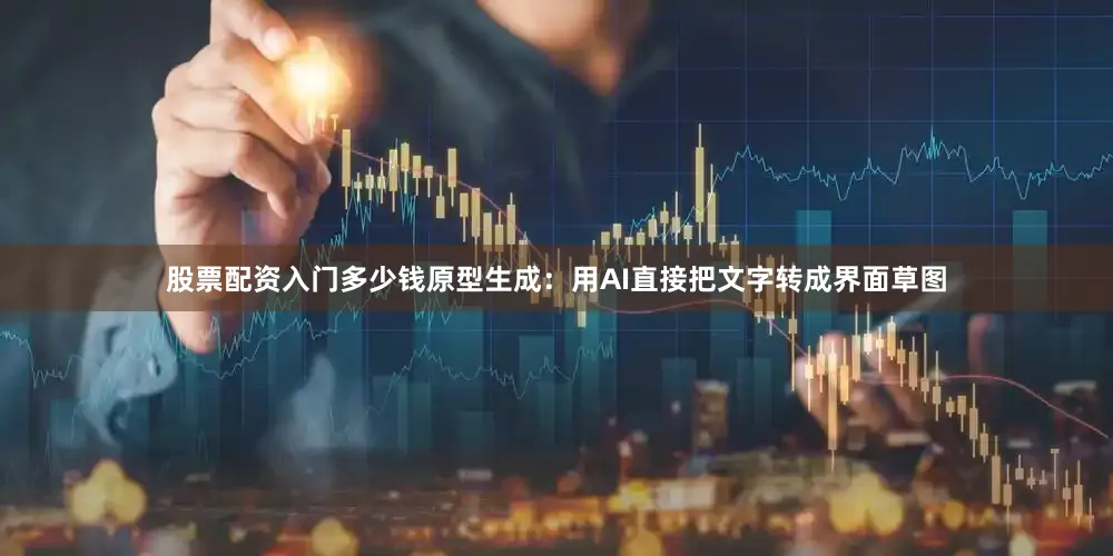 股票配资入门多少钱原型生成：用AI直接把文字转成界面草图