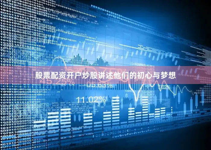 股票配资开户炒股讲述他们的初心与梦想