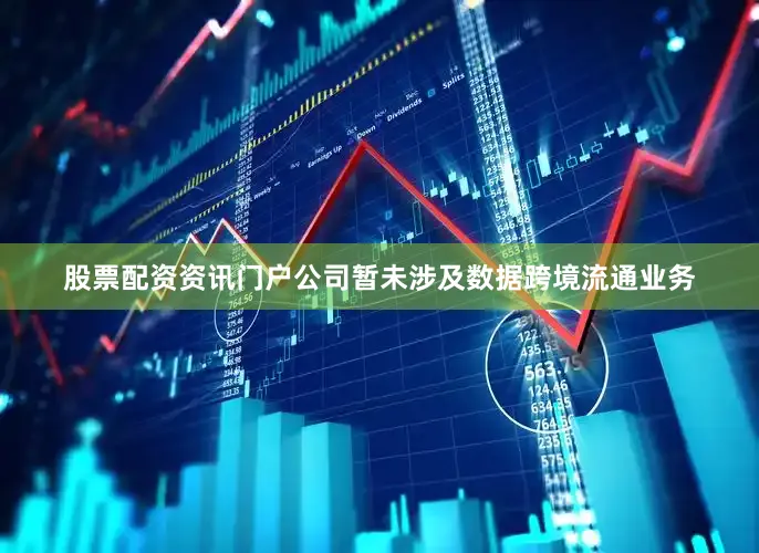 股票配资资讯门户公司暂未涉及数据跨境流通业务