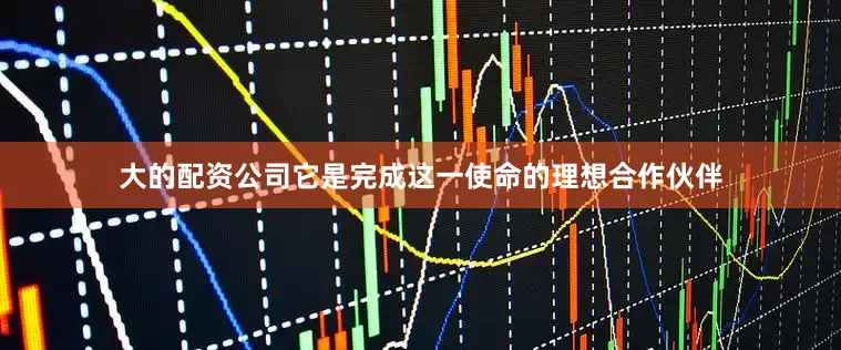 大的配资公司它是完成这一使命的理想合作伙伴