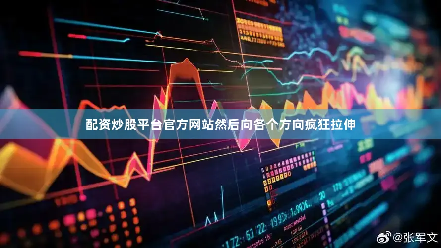 配资炒股平台官方网站然后向各个方向疯狂拉伸