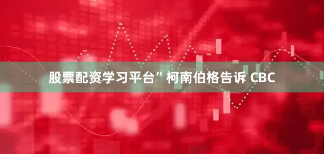 股票配资学习平台”柯南伯格告诉 CBC