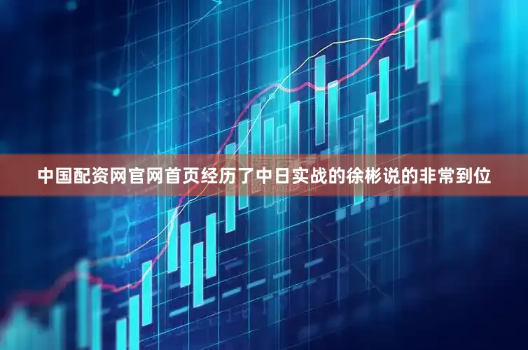 中国配资网官网首页经历了中日实战的徐彬说的非常到位