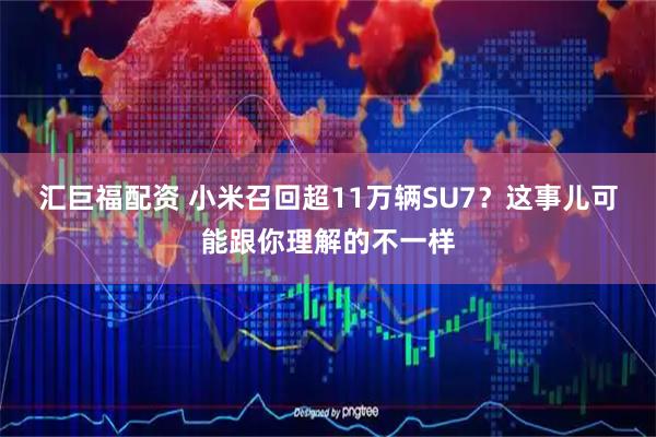 汇巨福配资 小米召回超11万辆SU7?这事儿可能跟你理解的不一样