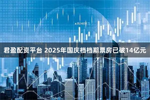 君盈配资平台 2025年国庆档档期票房已破14亿元
