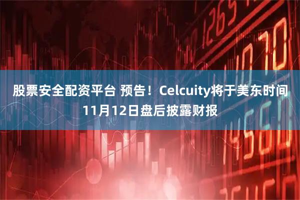 股票安全配资平台 预告！Celcuity将于美东时间11月12日盘后披露财报