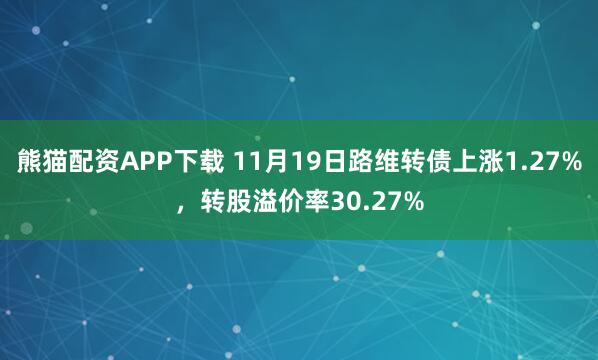 熊猫配资APP下载 11月19日路维转债上涨1.27%,转股溢价率30.27%