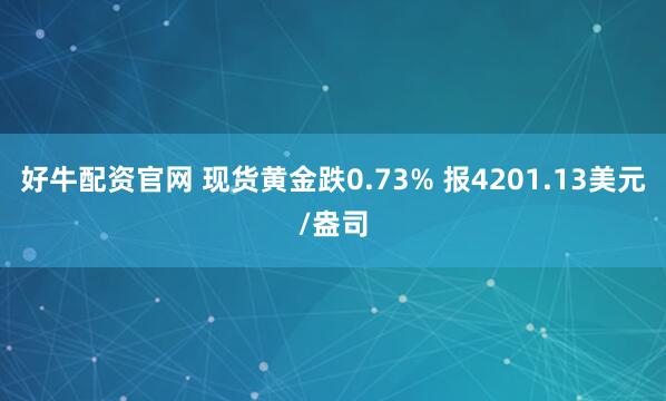 好牛配资官网 现货黄金跌0.73% 报4201.13美元/盎司