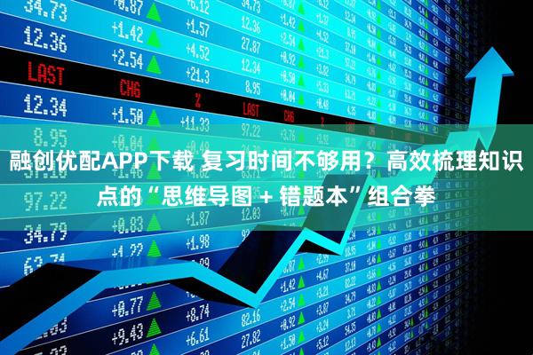 融创优配APP下载 复习时间不够用？高效梳理知识点的“思维导图 + 错题本”组合拳