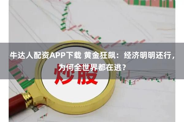 牛达人配资APP下载 黄金狂飙：经济明明还行，为何全世界都在逃？
