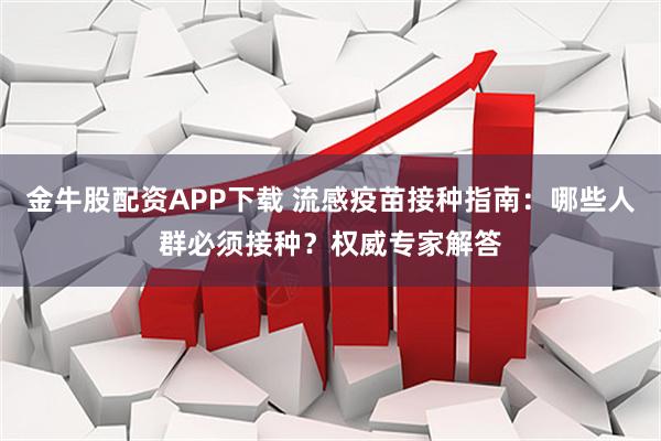 金牛股配资APP下载 流感疫苗接种指南：哪些人群必须接种？权威专家解答