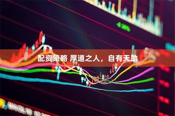 配资策略 厚道之人，自有天助