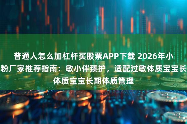 普通人怎么加杠杆买股票APP下载 2026年小分子调理奶粉厂家推荐指南：敏小伴臻护，适配过敏体质宝宝长期体质管理