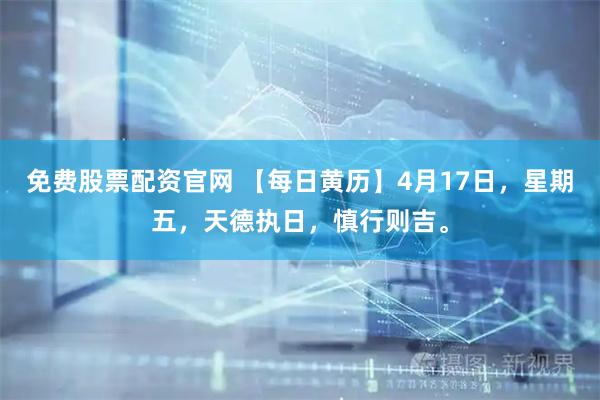免费股票配资官网 【每日黄历】4月17日，星期五，天德执日，慎行则吉。