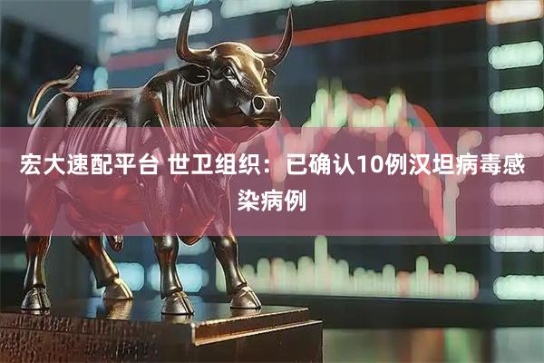 宏大速配平台 世卫组织：已确认10例汉坦病毒感染病例